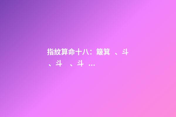 指紋算命十八：簸箕、斗、斗、斗、簸箕